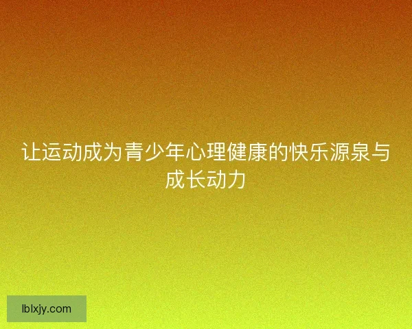 让运动成为青少年心理健康的快乐源泉与成长动力